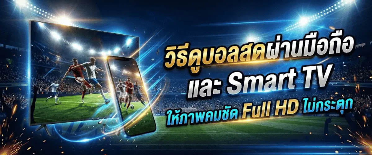 วิธีดูบอลสดผ่านมือถือและ Smart TV ให้ภาพคมชัด Full HD ไม่กระตุก