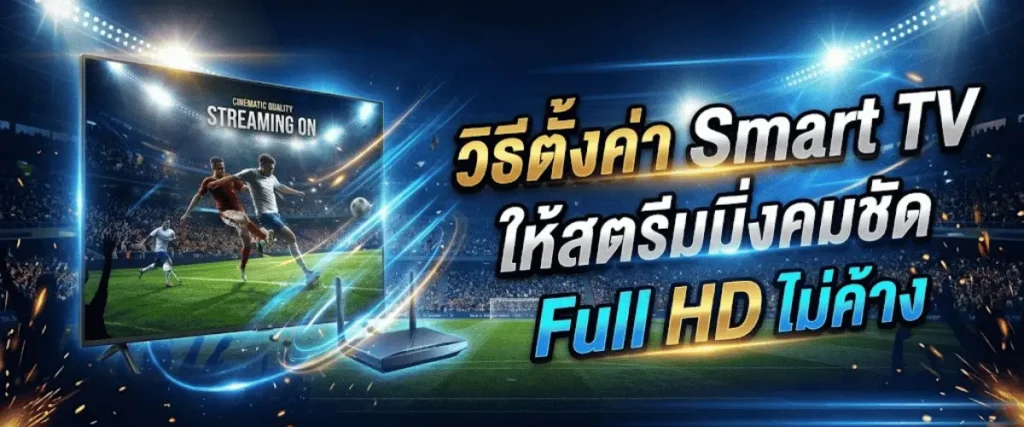 วิธีตั้งค่า Smart TV ให้สตรีมมิ่งคมชัด Full HD ไม่ค้าง